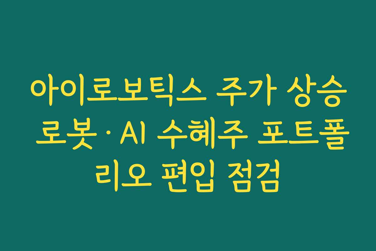 아이로보틱스 주가 상승 로봇·AI 수혜주 포트폴리오 편입 점검
