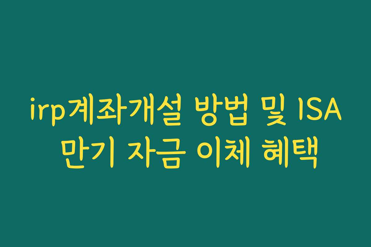 irp계좌개설 방법 및 ISA 만기 자금 이체 혜택