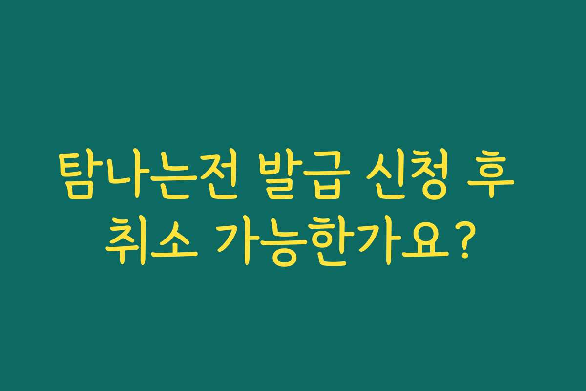 탐나는전 발급 신청 후 취소 가능한가요?