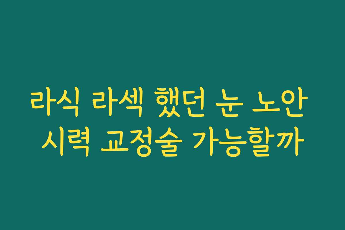 라식 라섹 했던 눈 노안 시력 교정술 가능할까