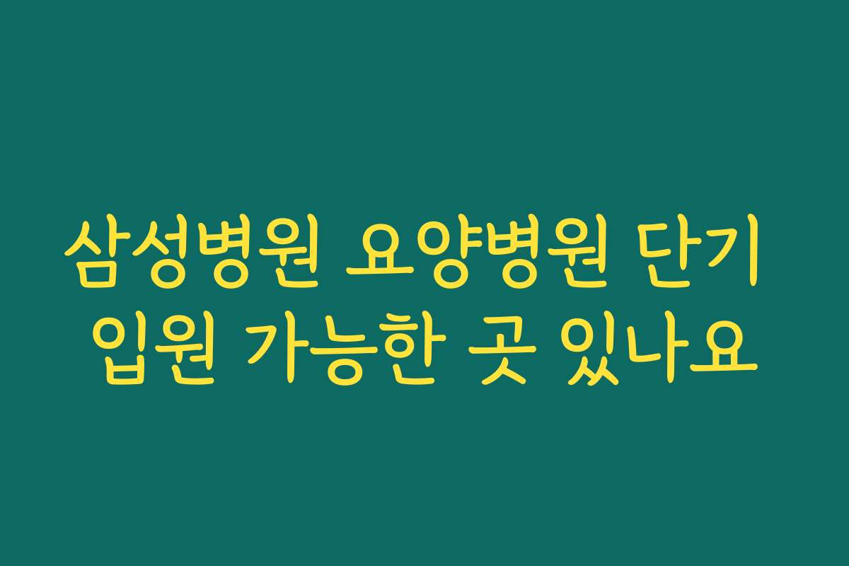삼성병원 요양병원 단기 입원 가능한 곳 있나요
