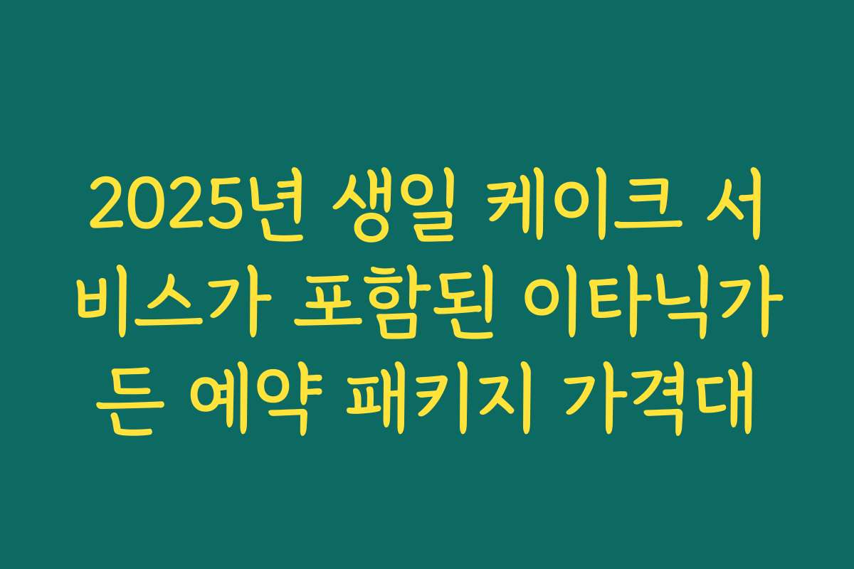 2025년 생일 케이크 서비스가 포함된 이타닉가든 예약 패키지 가격대