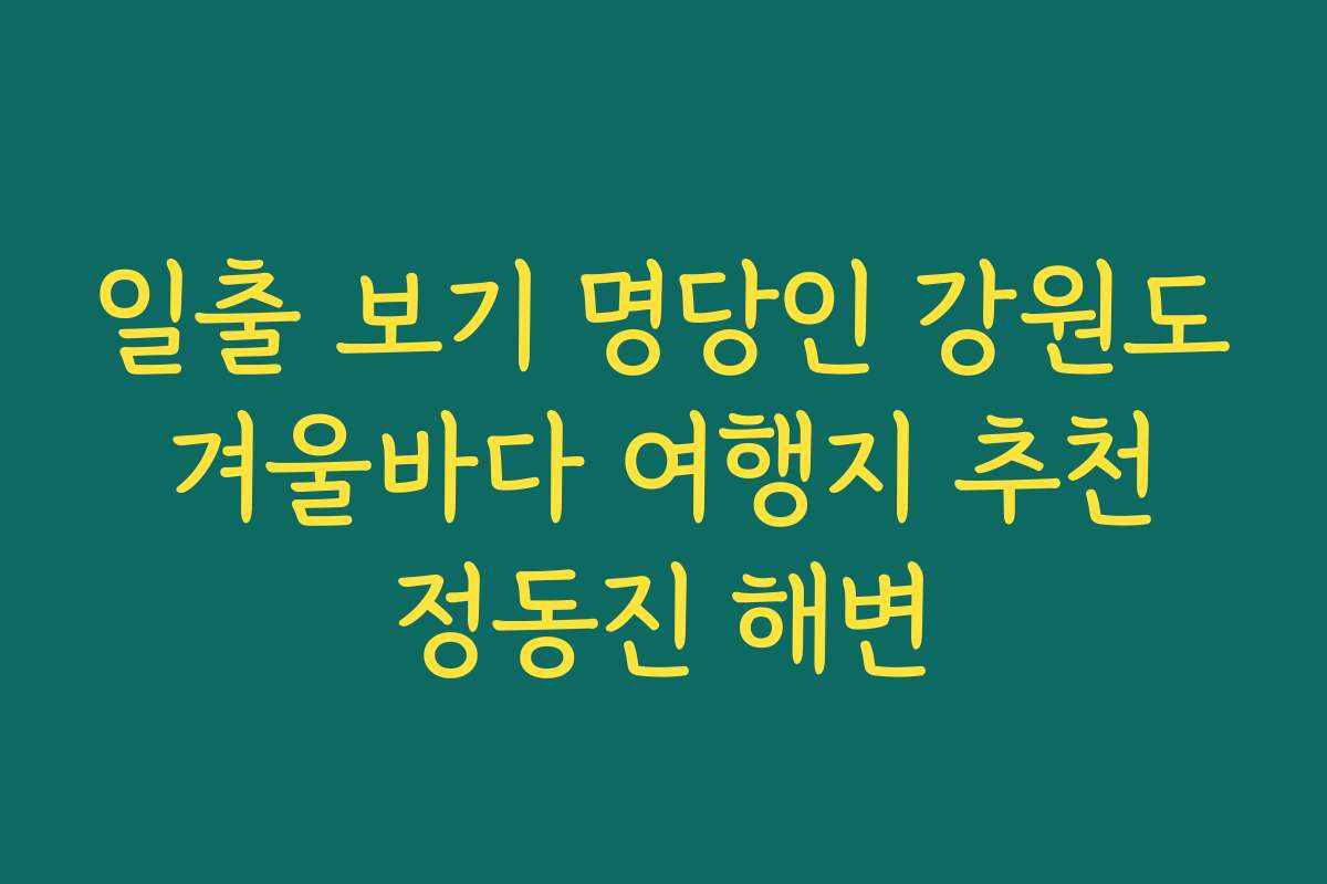 일출 보기 명당인 강원도 겨울바다 여행지 추천 정동진 해변