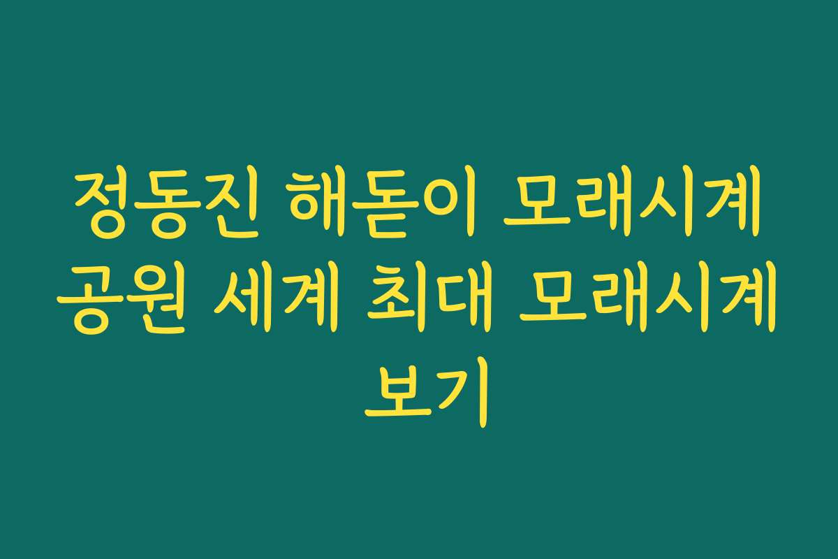 정동진 해돋이 모래시계공원 세계 최대 모래시계 보기