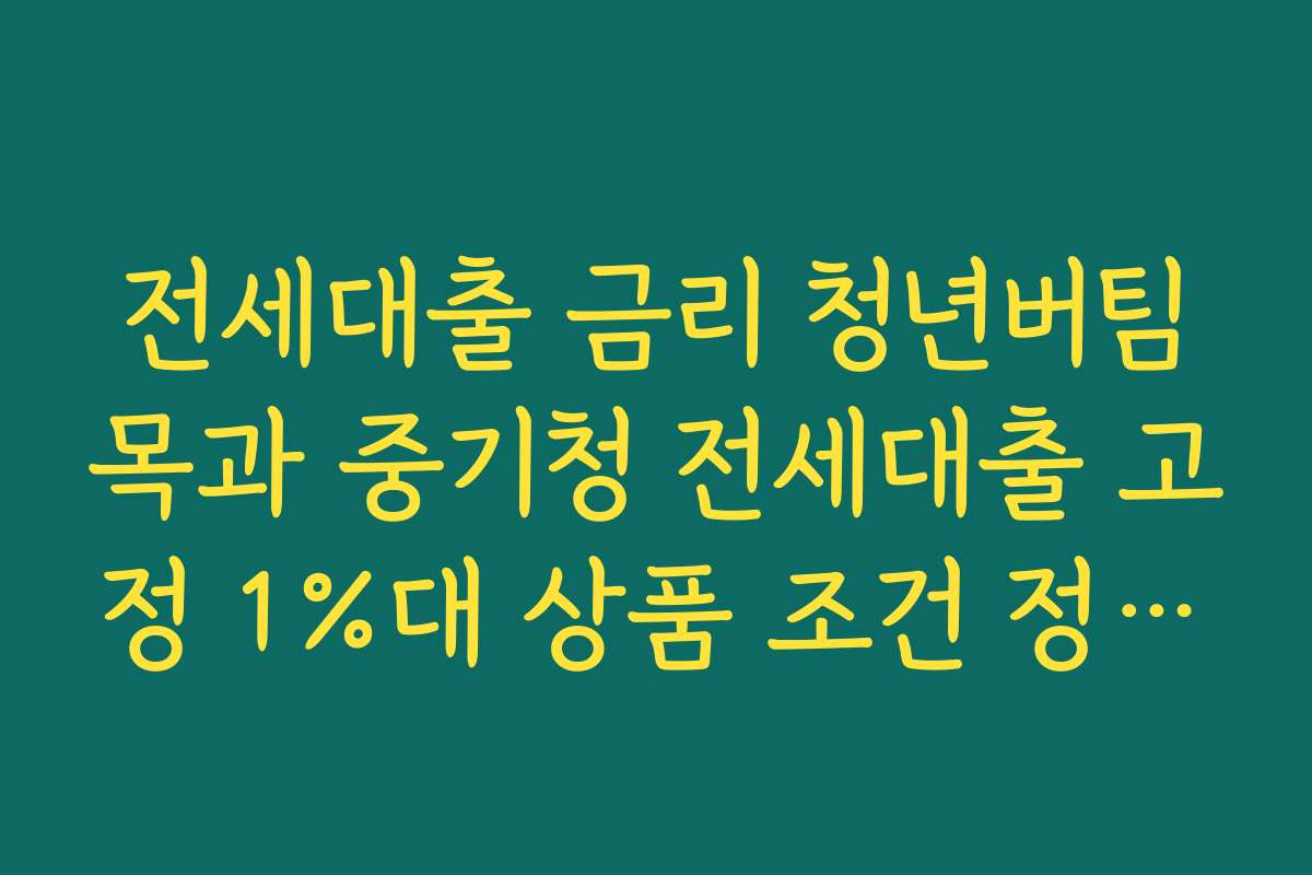 전세대출 금리 청년버팀목과 중기청 전세대출 고정 1%대 상품 조건 정리하기