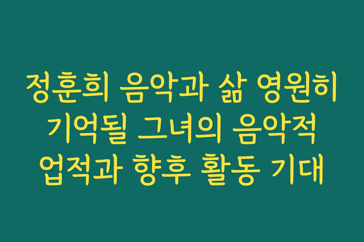 정훈희 음악과 삶 영원히 기억될 그녀의 음악적 업적과 향후 활동 기대