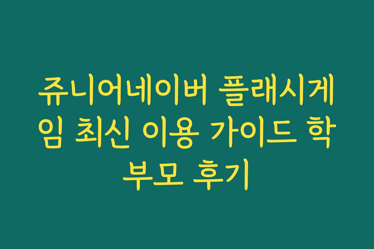 쥬니어네이버 플래시게임 최신 이용 가이드 학부모 후기