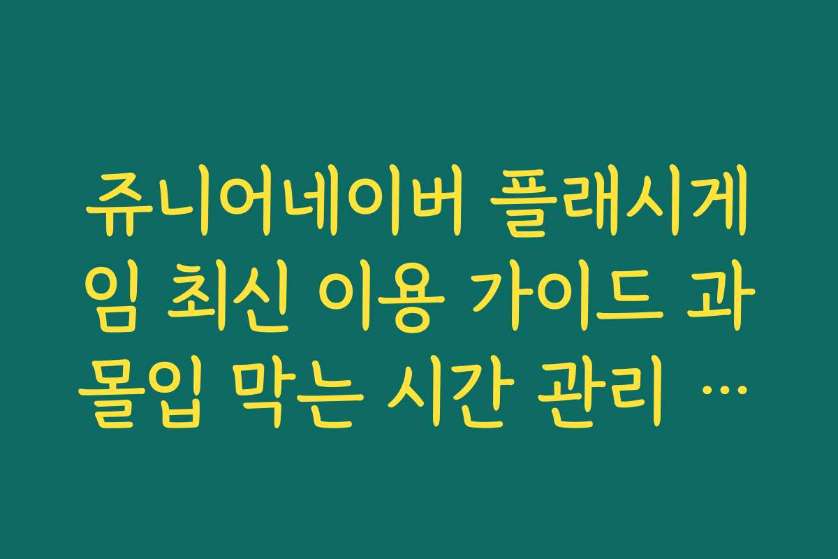 쥬니어네이버 플래시게임 최신 이용 가이드 과몰입 막는 시간 관리 요령