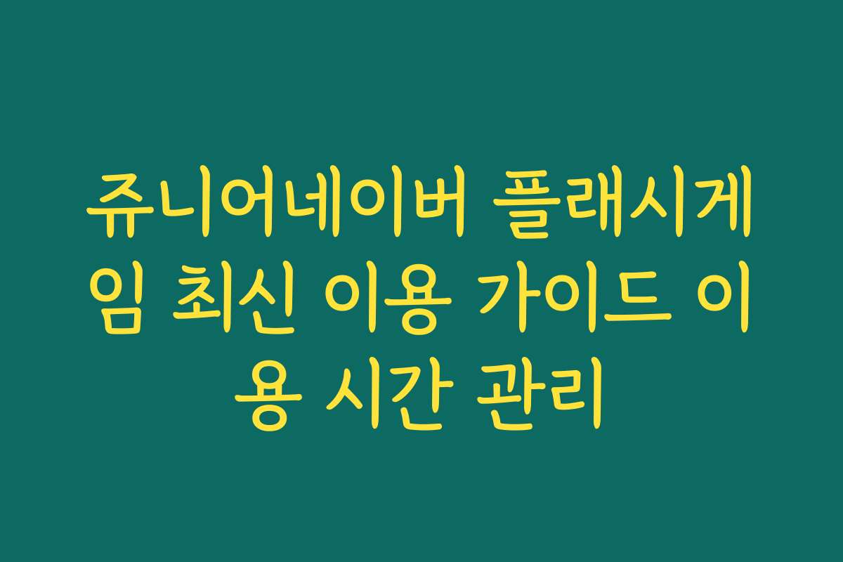 쥬니어네이버 플래시게임 최신 이용 가이드 이용 시간 관리