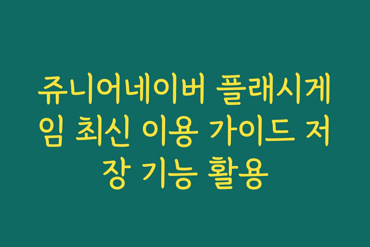쥬니어네이버 플래시게임 최신 이용 가이드 저장 기능 활용