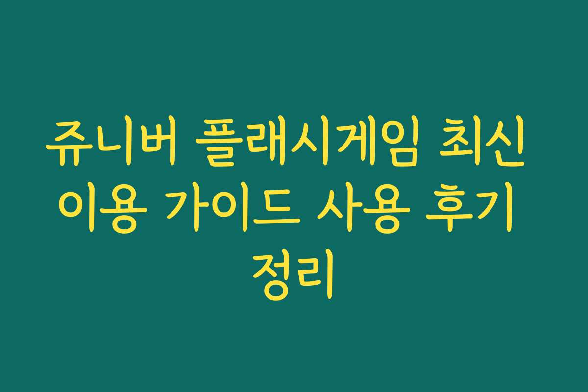 쥬니버 플래시게임 최신 이용 가이드 사용 후기 정리