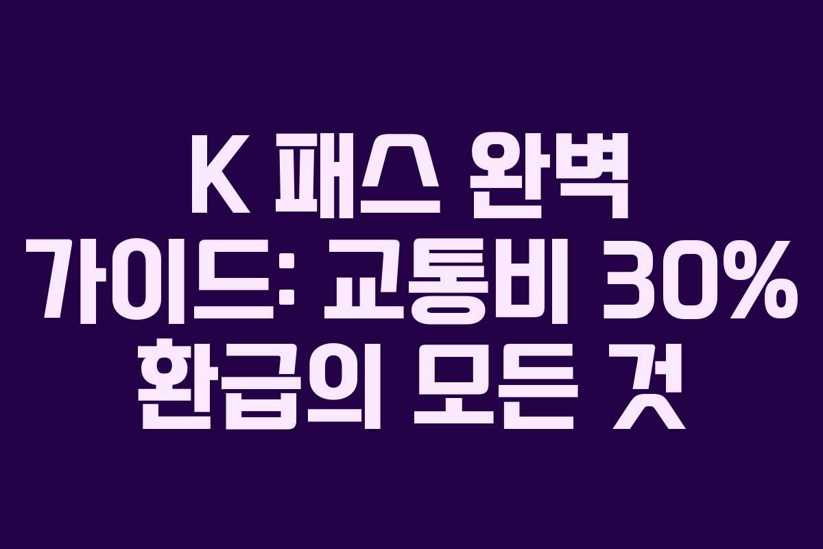 K 패스 완벽 가이드: 교통비 30% 환급의 모든 것