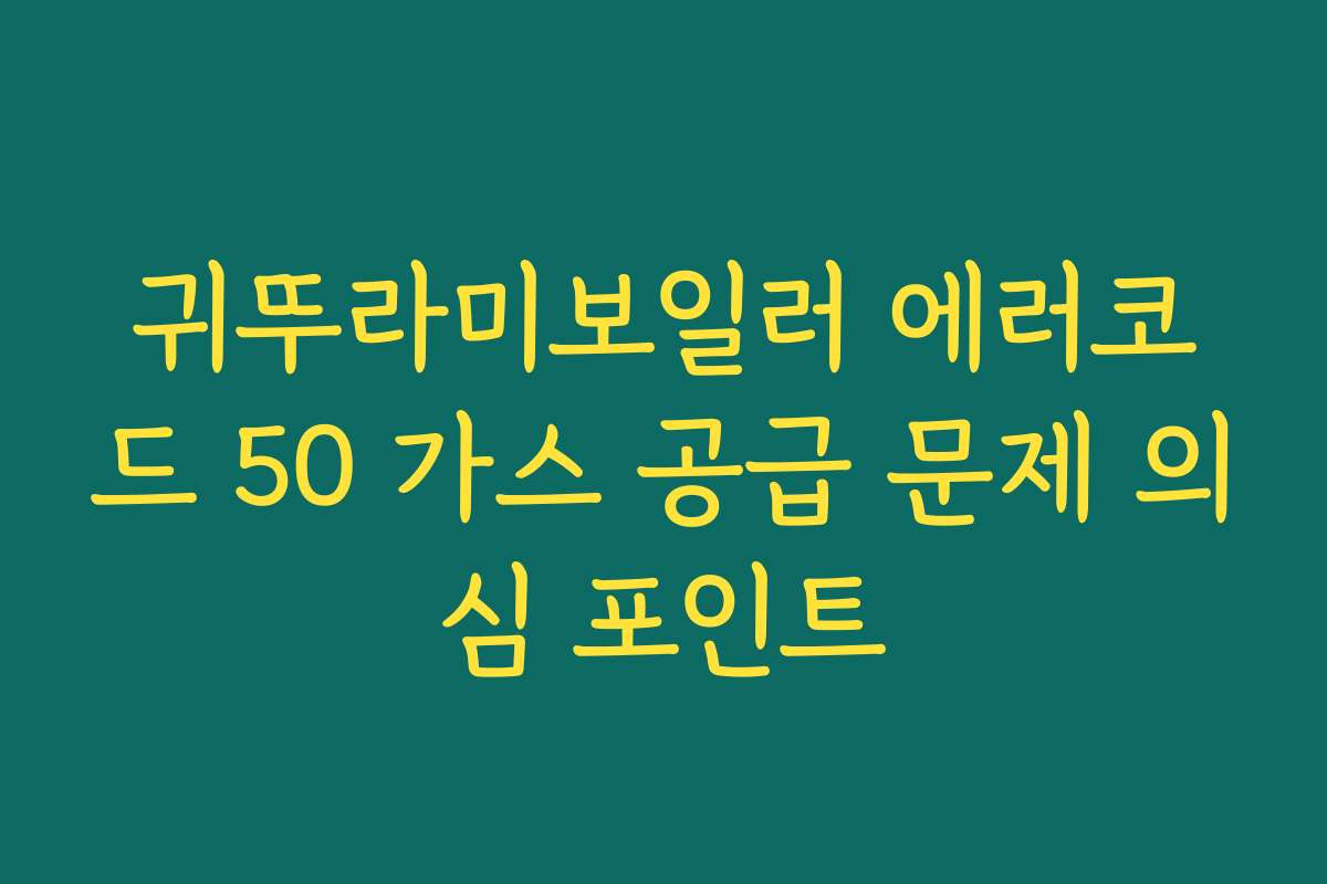 귀뚜라미보일러 에러코드 50 가스 공급 문제 의심 포인트