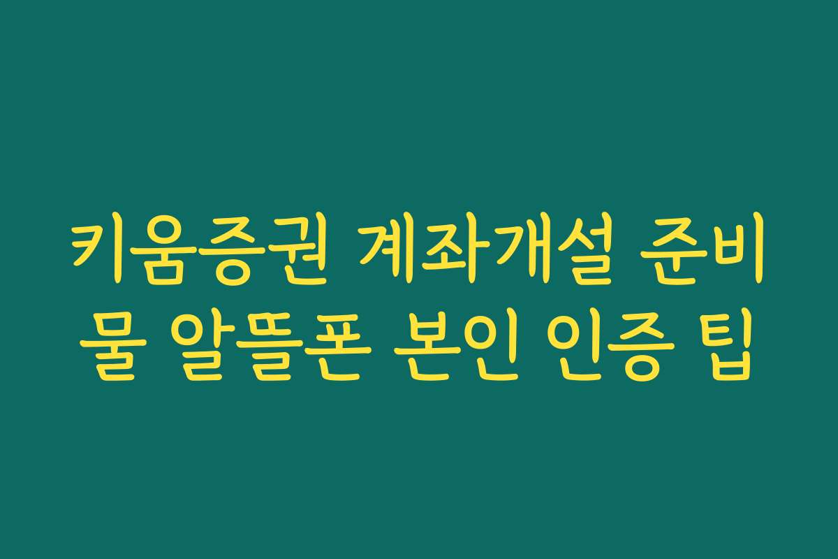 키움증권 계좌개설 준비물 알뜰폰 본인 인증 팁