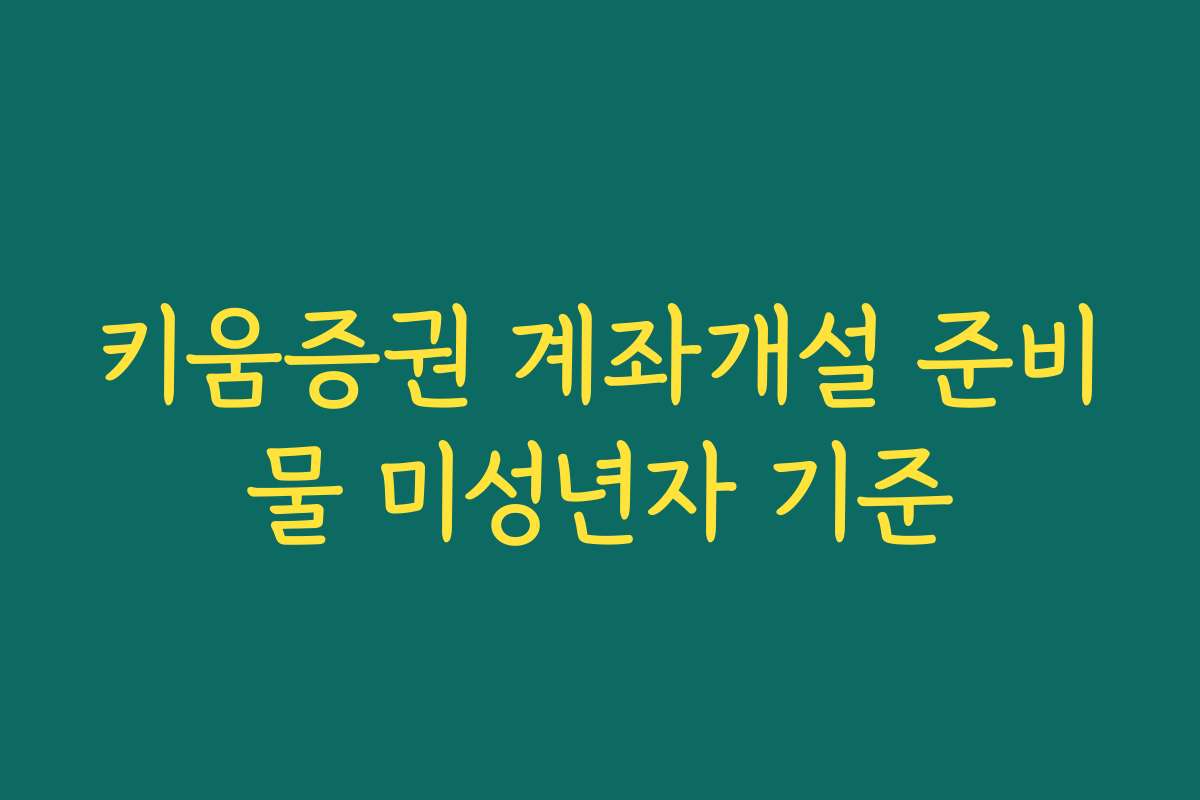 키움증권 계좌개설 준비물 미성년자 기준