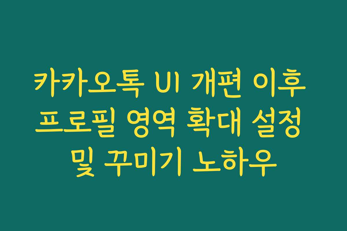 카카오톡 UI 개편 이후 프로필 영역 확대 설정 및 꾸미기 노하우