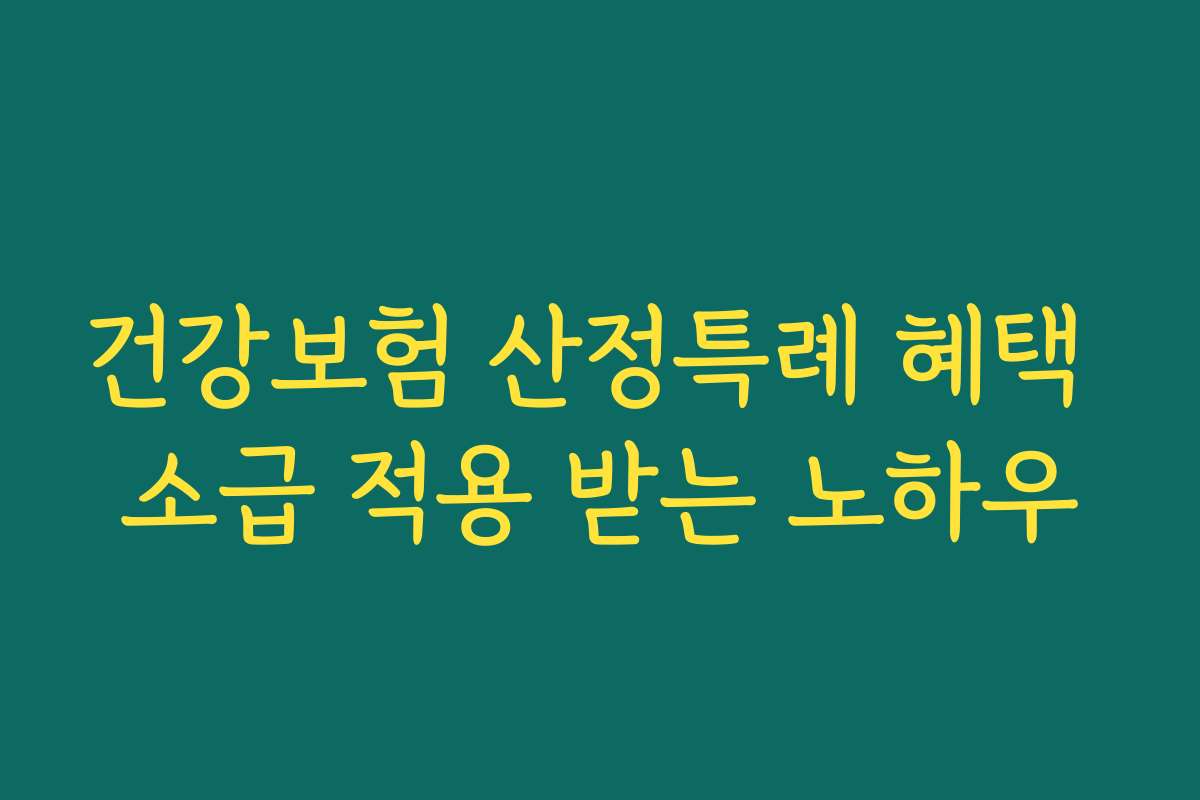 건강보험 산정특례 혜택 소급 적용 받는 노하우