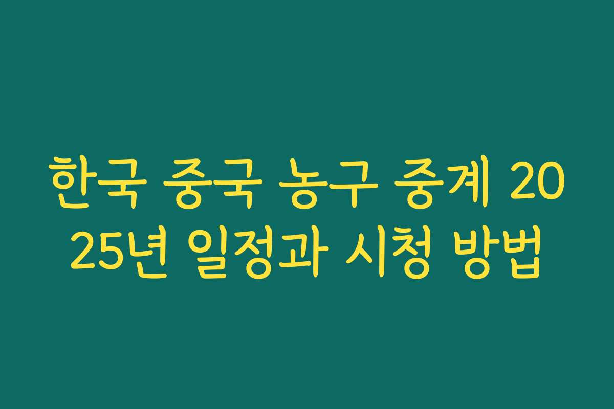 한국 중국 농구 중계 2025년 일정과 시청 방법