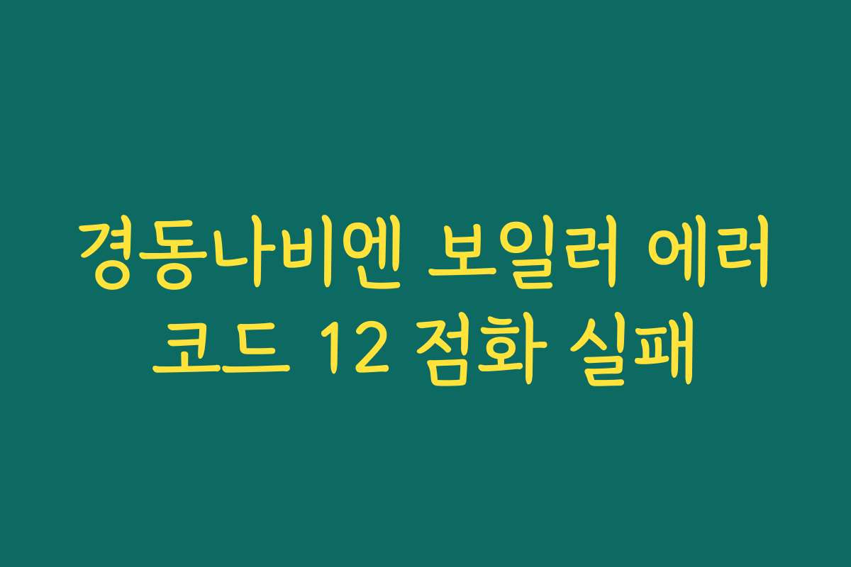 경동나비엔 보일러 에러코드 12 점화 실패