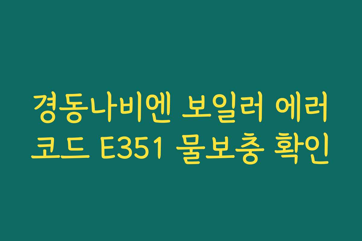 경동나비엔 보일러 에러코드 E351 물보충 확인
