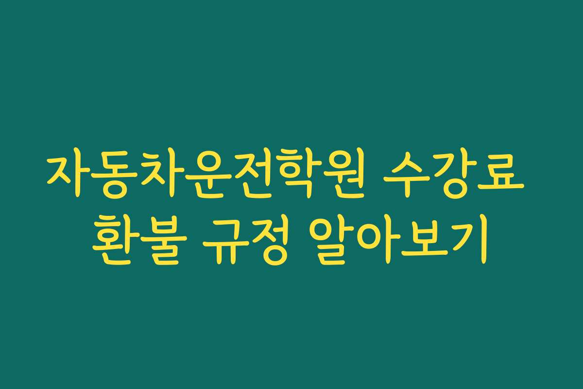 자동차운전학원 수강료 환불 규정 알아보기