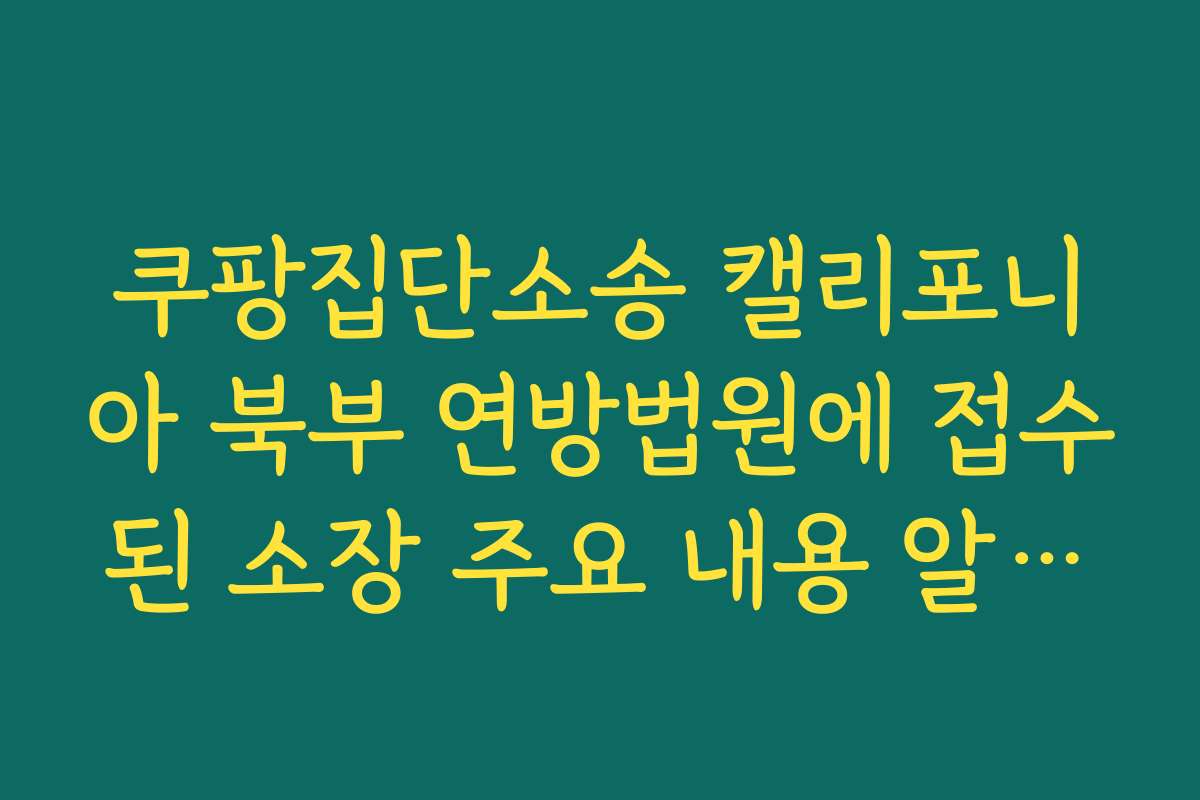 쿠팡집단소송 캘리포니아 북부 연방법원에 접수된 소장 주요 내용 알아보기