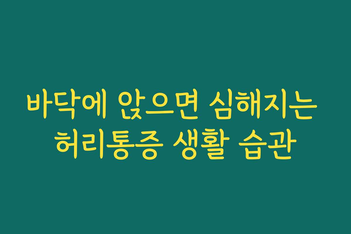 바닥에 앉으면 심해지는 허리통증 생활 습관