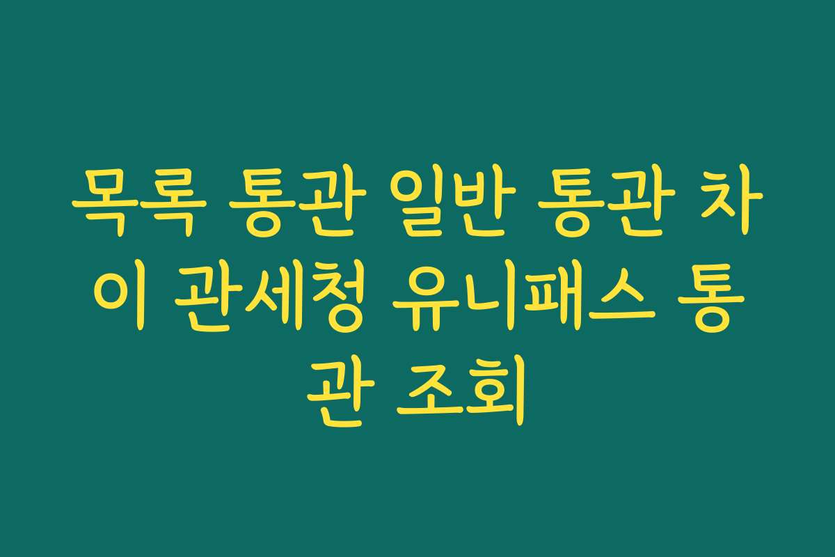 목록 통관 일반 통관 차이 관세청 유니패스 통관 조회