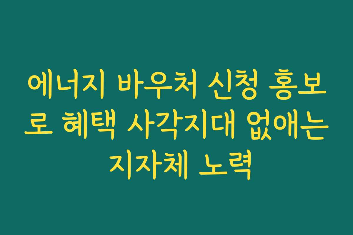 에너지 바우처 신청 홍보로 혜택 사각지대 없애는 지자체 노력