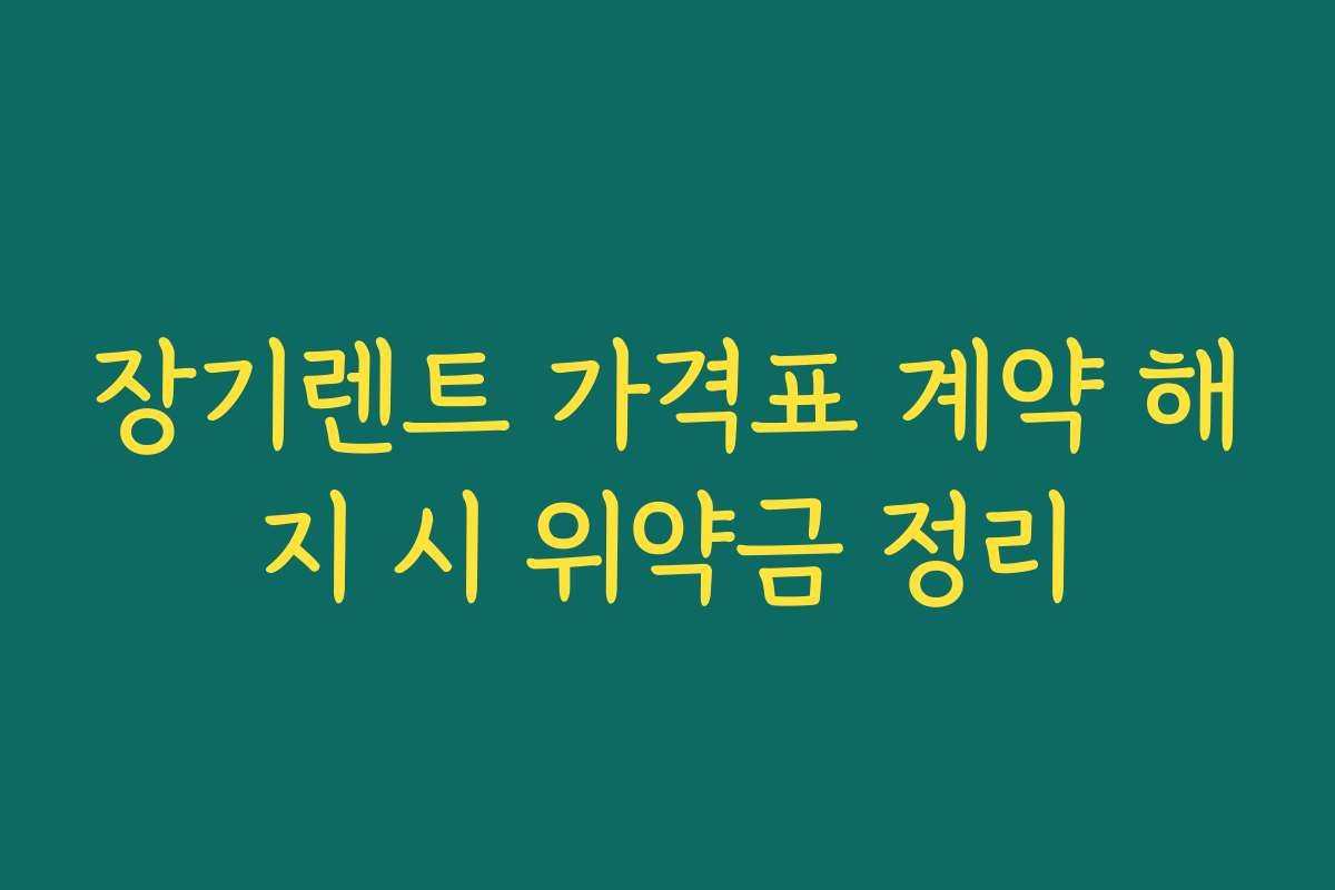 장기렌트 가격표 계약 해지 시 위약금 정리
