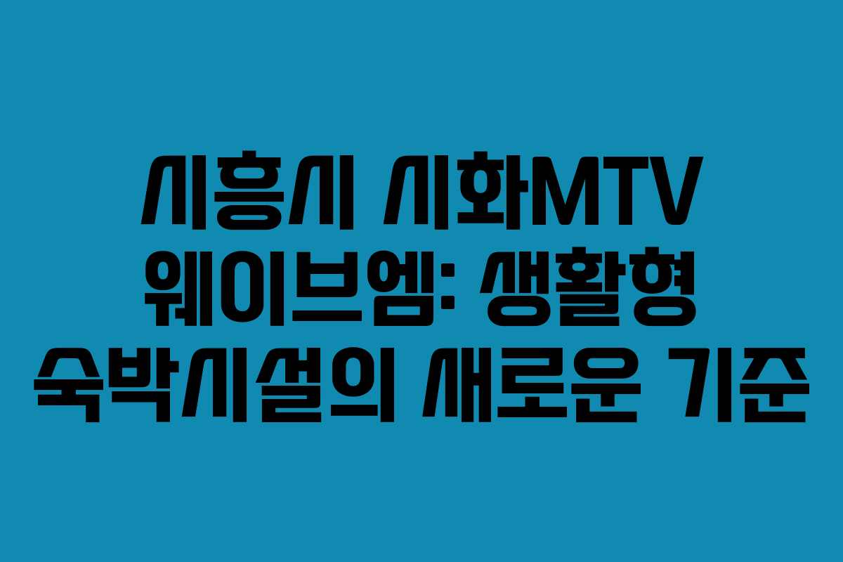 시흥시 시화MTV 웨이브엠: 생활형 숙박시설의 새로운 기준