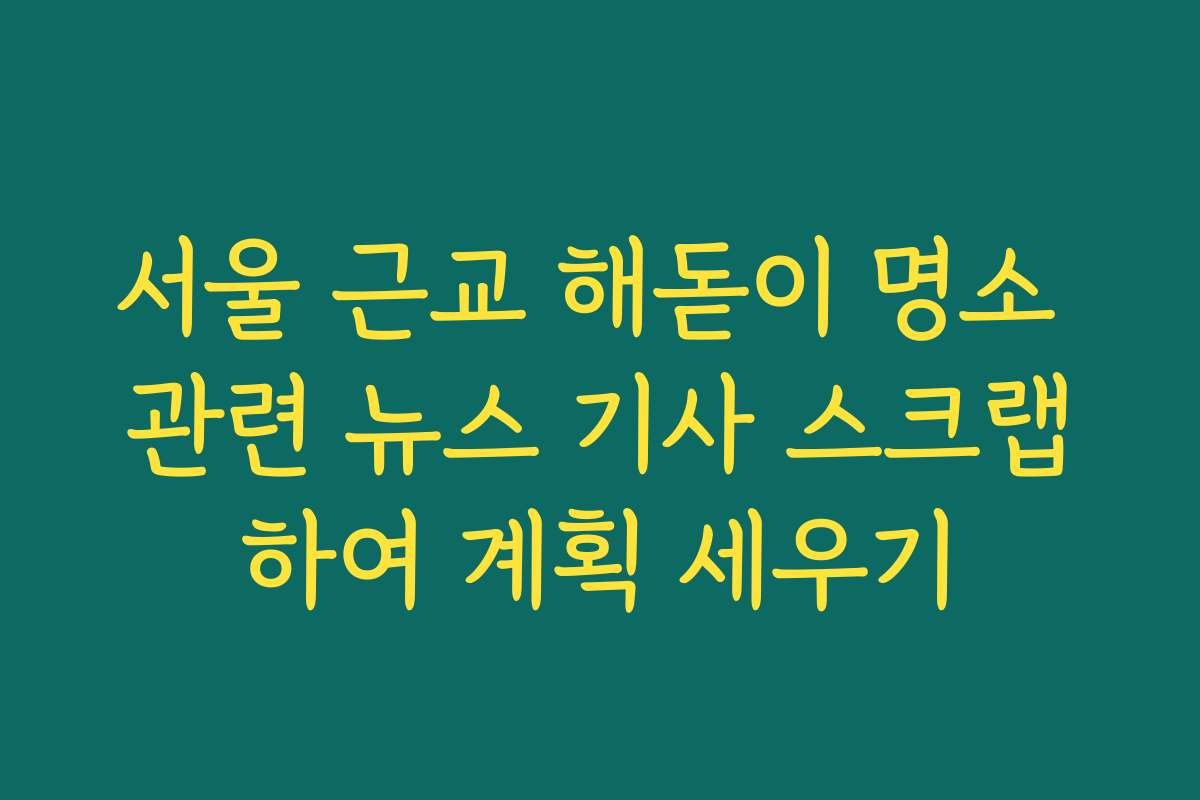 서울 근교 해돋이 명소 관련 뉴스 기사 스크랩하여 계획 세우기