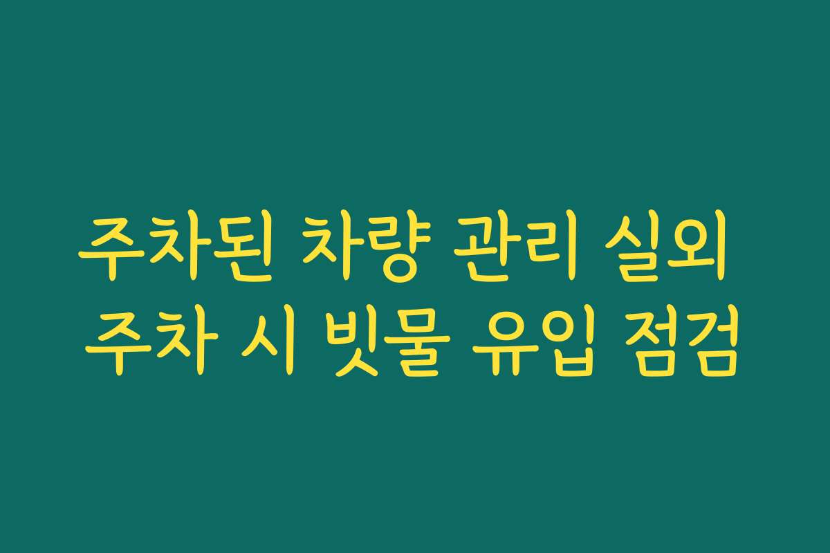 주차된 차량 관리 실외 주차 시 빗물 유입 점검
