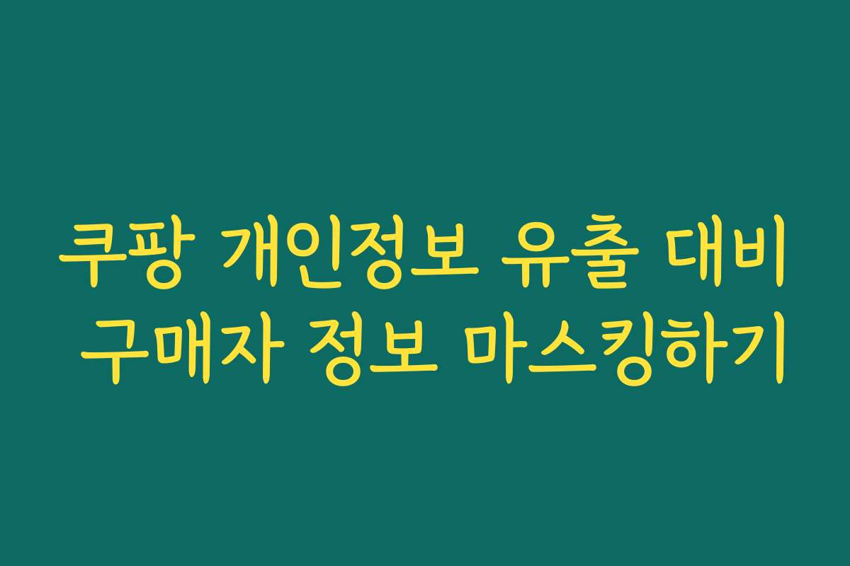 쿠팡 개인정보 유출 대비 구매자 정보 마스킹하기