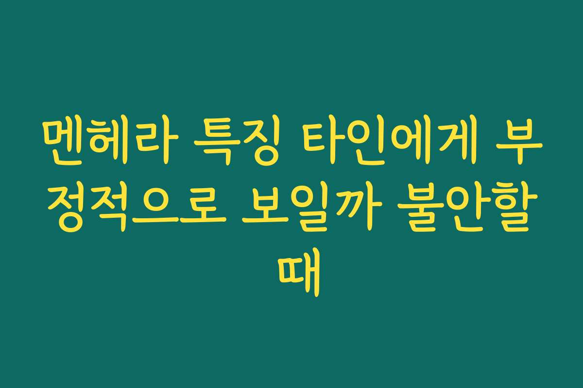 멘헤라 특징 타인에게 부정적으로 보일까 불안할 때