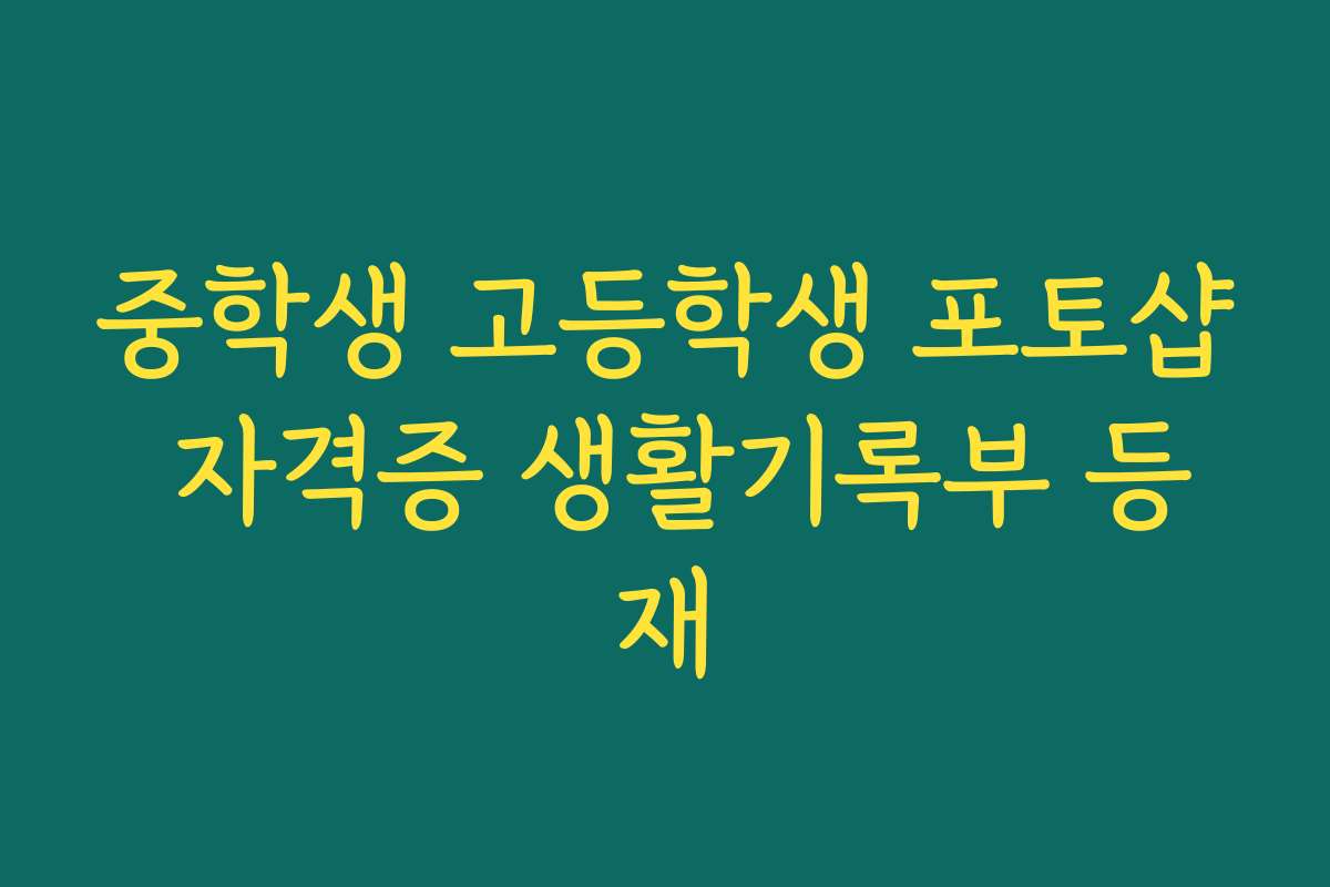 중학생 고등학생 포토샵 자격증 생활기록부 등재