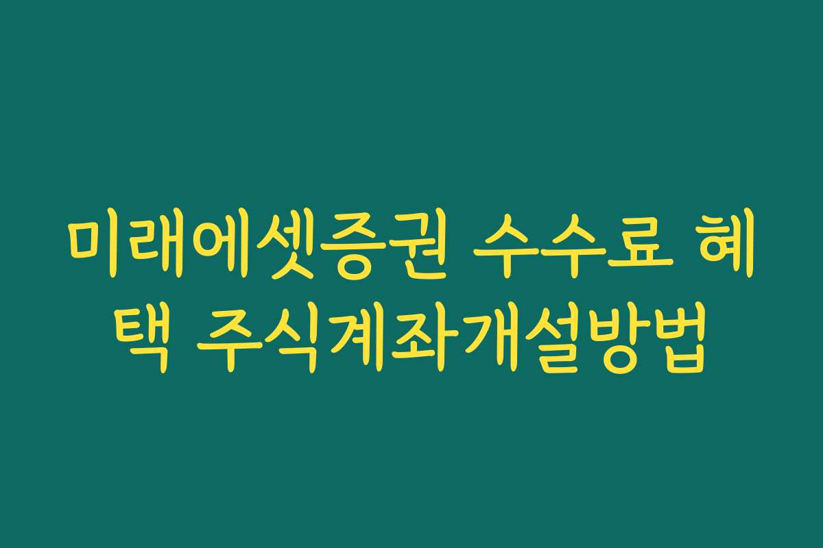 미래에셋증권 수수료 혜택 주식계좌개설방법