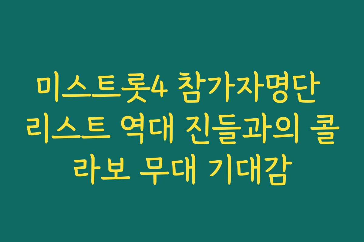 미스트롯4 참가자명단 리스트 역대 진들과의 콜라보 무대 기대감