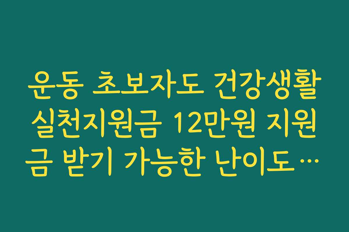 운동 초보자도 건강생활실천지원금 12만원 지원금 받기 가능한 난이도별 미션