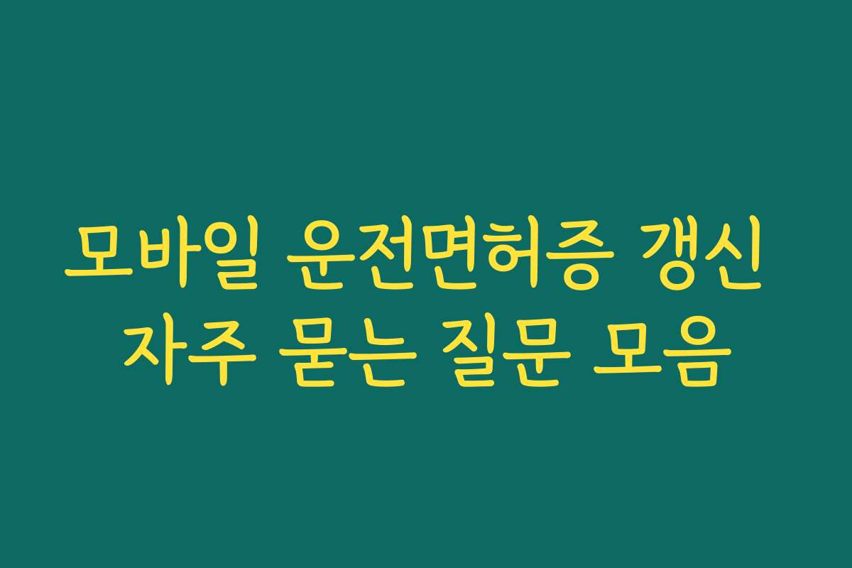 모바일 운전면허증 갱신 자주 묻는 질문 모음