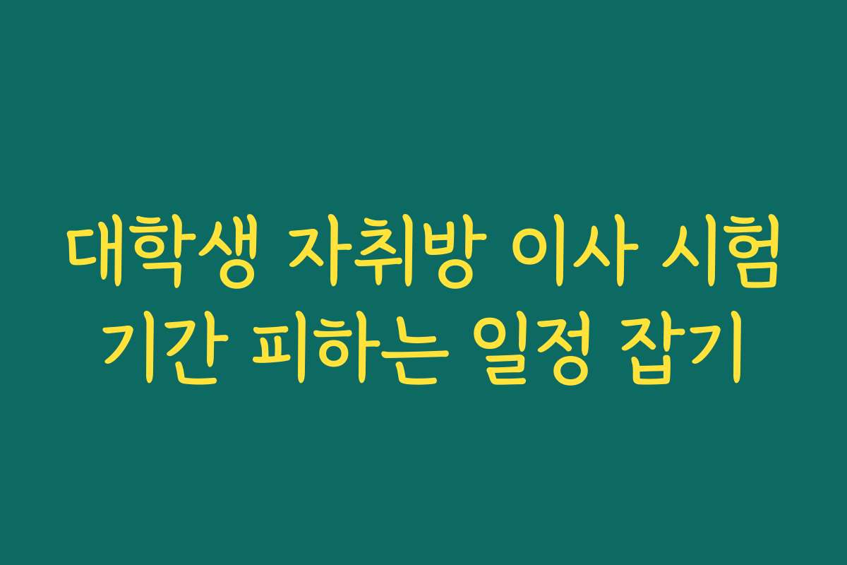대학생 자취방 이사 시험기간 피하는 일정 잡기
