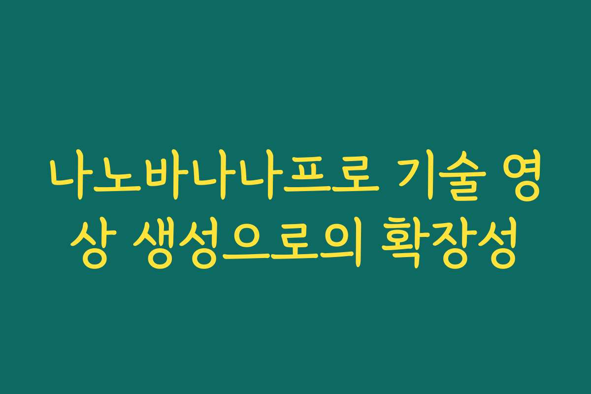 나노바나나프로 기술 영상 생성으로의 확장성