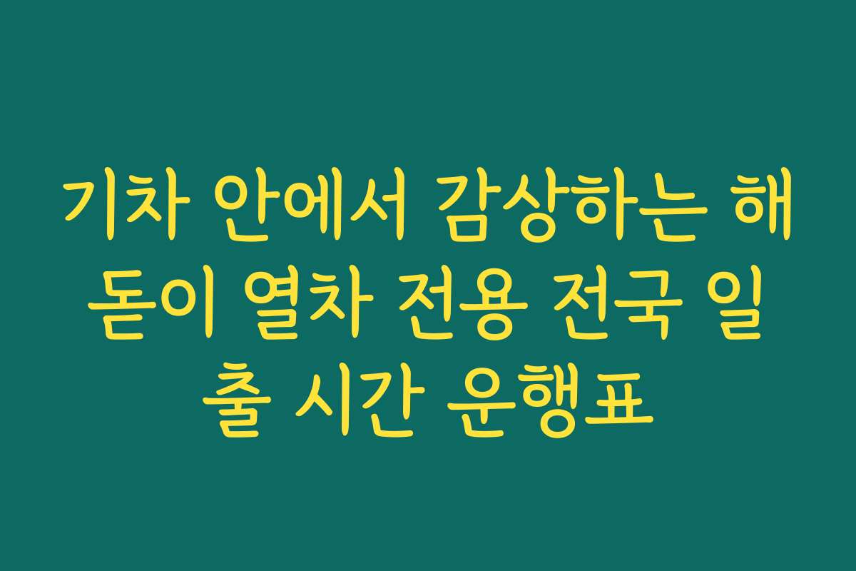 기차 안에서 감상하는 해돋이 열차 전용 전국 일출 시간 운행표