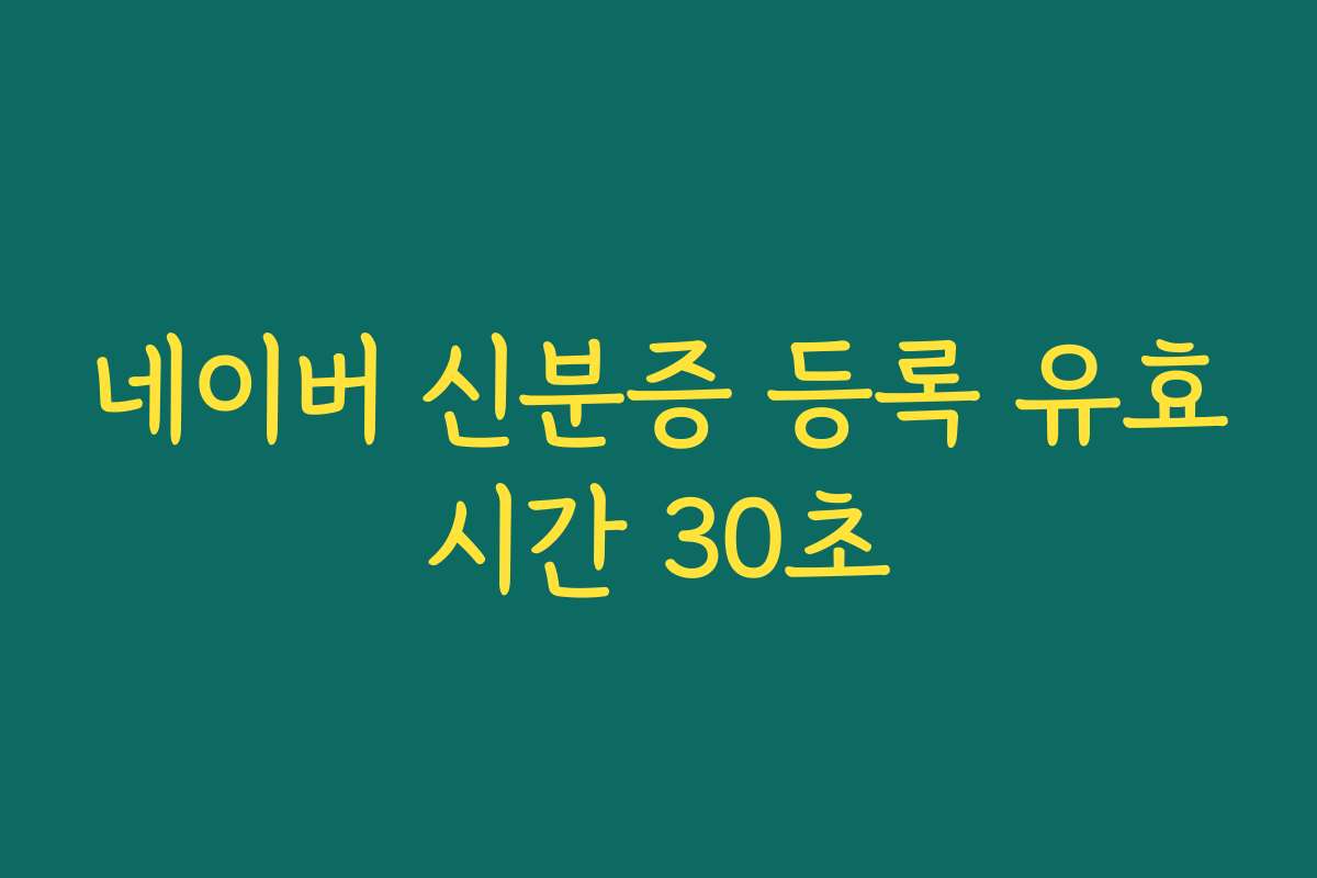네이버 신분증 등록 유효시간 30초