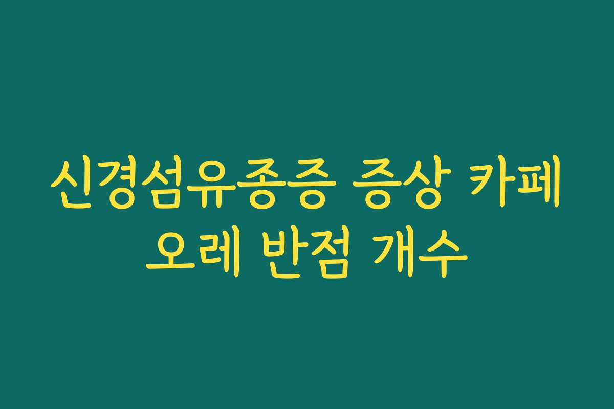 신경섬유종증 증상 카페오레 반점 개수