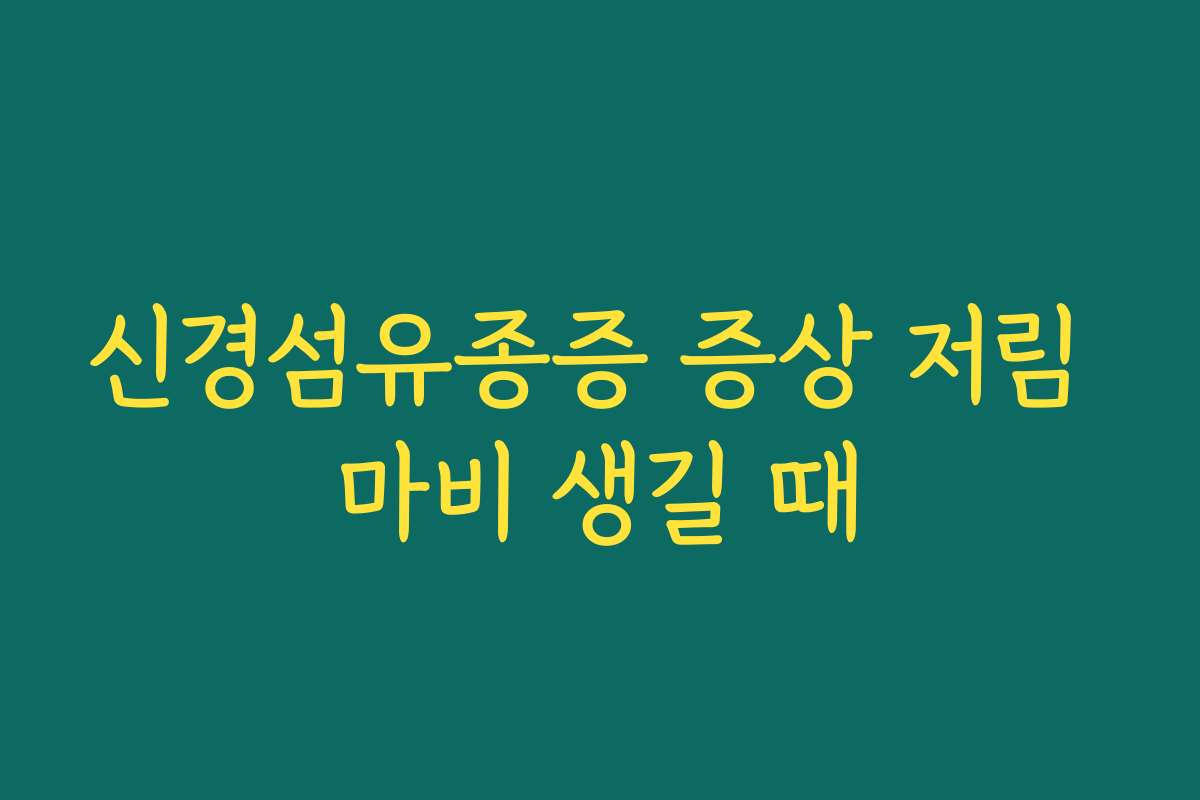 신경섬유종증 증상 저림 마비 생길 때