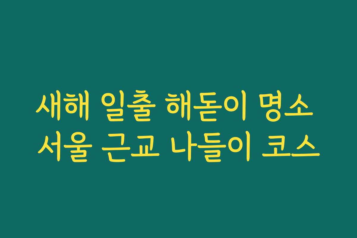 새해 일출 해돋이 명소 서울 근교 나들이 코스