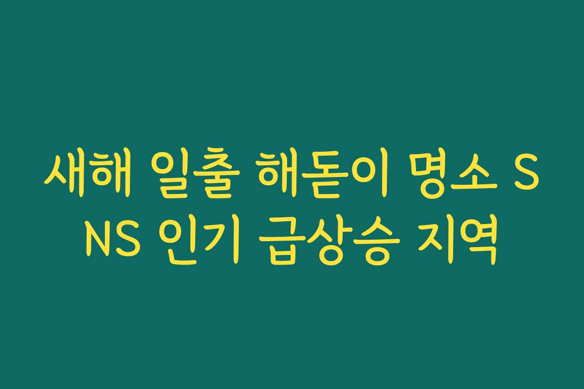 새해 일출 해돋이 명소 SNS 인기 급상승 지역