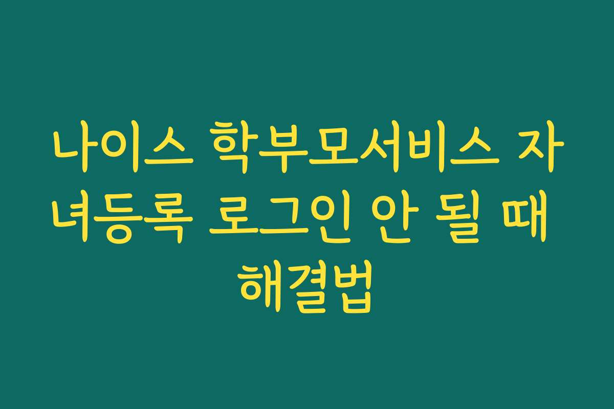 나이스 학부모서비스 자녀등록 로그인 안 될 때 해결법