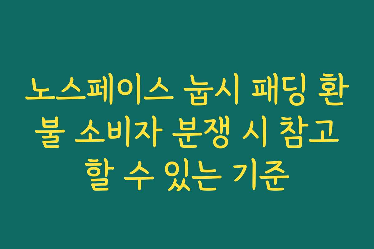 노스페이스 눕시 패딩 환불 소비자 분쟁 시 참고할 수 있는 기준